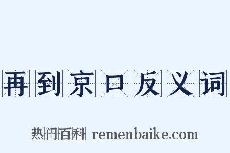 再到京口反义词是什么意思的图片